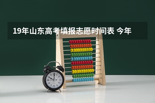 19年山东高考填报志愿时间表 今年全国各省的高考志愿填报时间是几号?