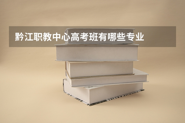 黔江职教中心高考班有哪些专业