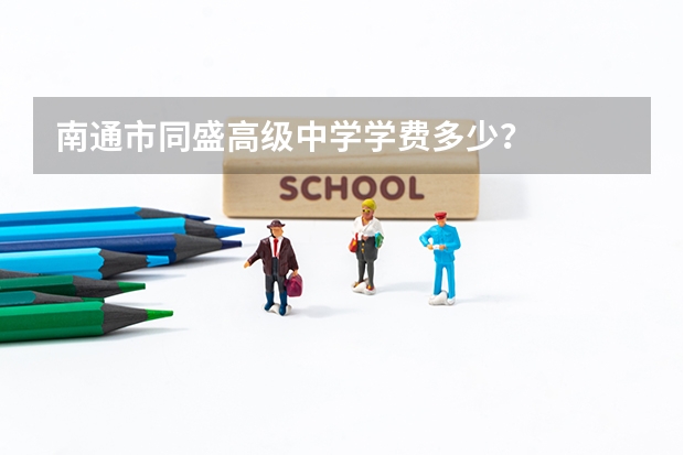 南通市同盛高级中学学费多少？