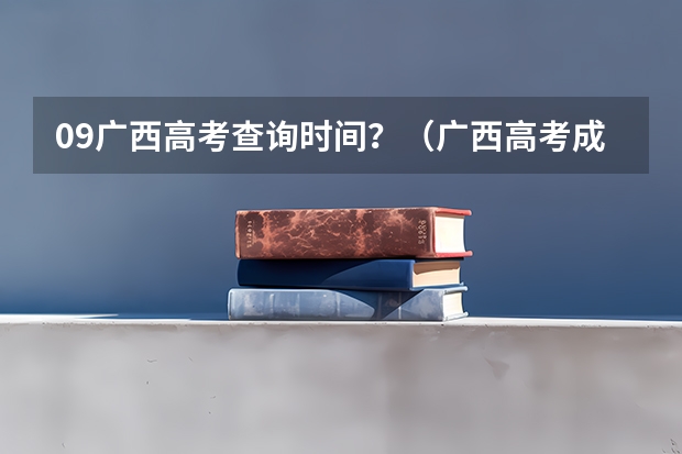 09广西高考查询时间?(广西高考成绩查询方法)