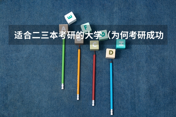 适合二三本考研的大学（为何考研成功的三本大学生那么少？）