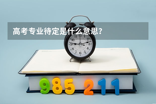 高考专业待定是什么意思？