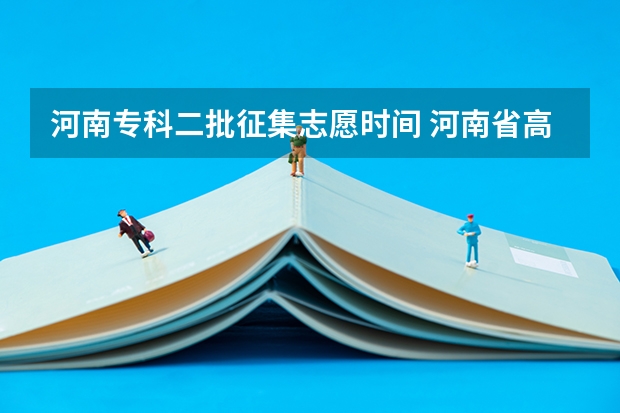 河南专科二批征集志愿时间 河南省高考志愿填报时间