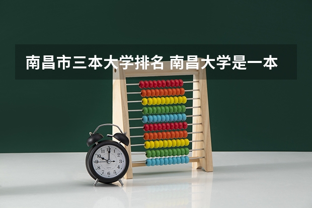 南昌市三本大学排名 南昌大学是一本、二本还是三本大学