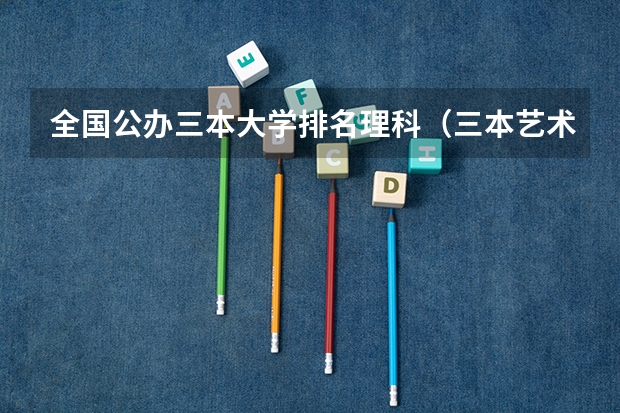 全国公办三本大学排名理科(三本艺术类的大学排名?)