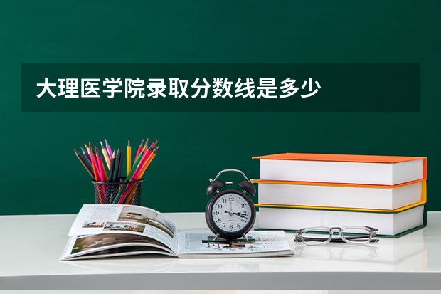 大理医学院录取分数线是多少