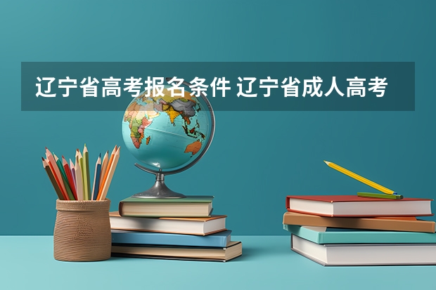 辽宁省高考报名条件 辽宁省成人高考的报名条件?