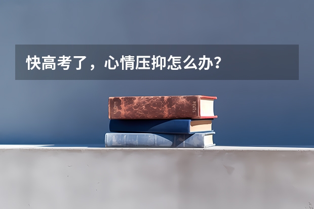 快高考了,心情压抑怎么办?