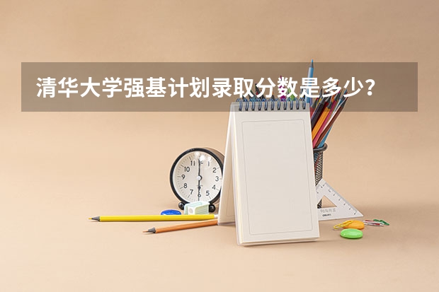 清华大学强基计划录取分数是多少?