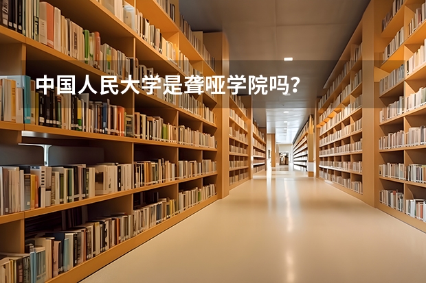 中国人民大学是聋哑学院吗？