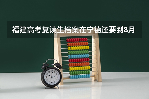 福建高考复读生·档案在宁德还要到8月1号去弄来的及吗?
