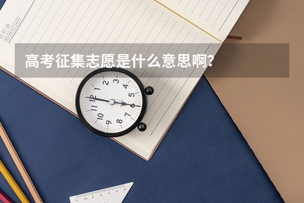 高考征集志愿是什么意思啊?