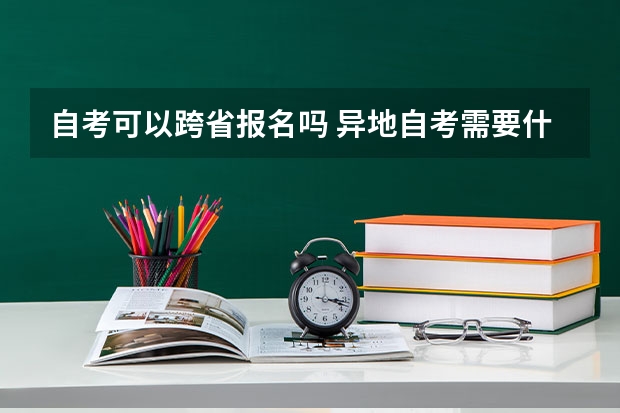 自考可以跨省报名吗 异地自考需要什么条件?