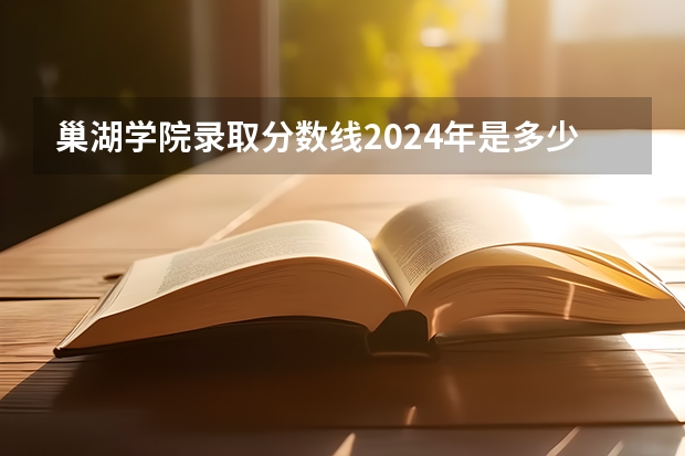 巢湖学院录取分数线2024年是多少分(附各省录取最低分)