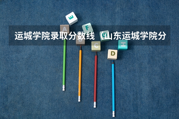 运城学院录取分数线(山东运城学院分数线)