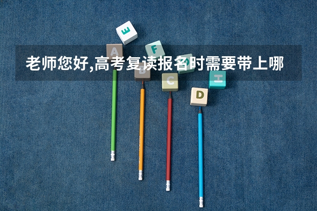 老师您好,高考复读报名时需要带上哪些东西?劳烦了