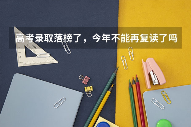 高考录取落榜了,今年不能再复读了吗?