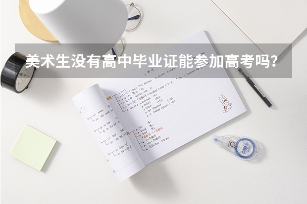 美术生没有高中毕业证能参加高考吗?