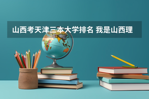 山西考天津三本大学排名 我是山西理科考生,今年457,推荐几个三本可以上的。谢谢