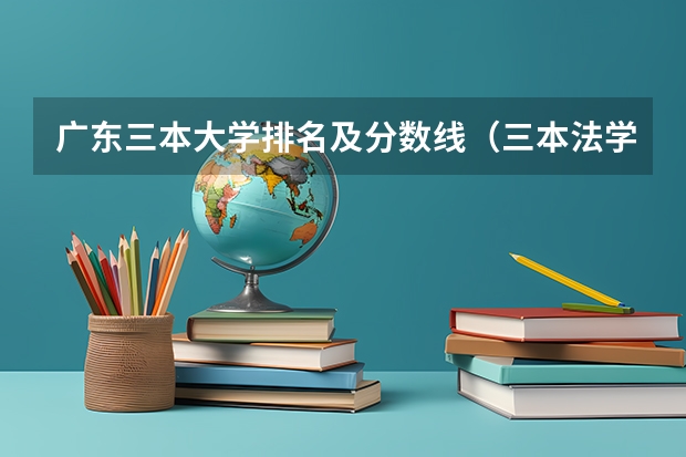广东三本大学排名及分数线(三本法学分数低的学校)