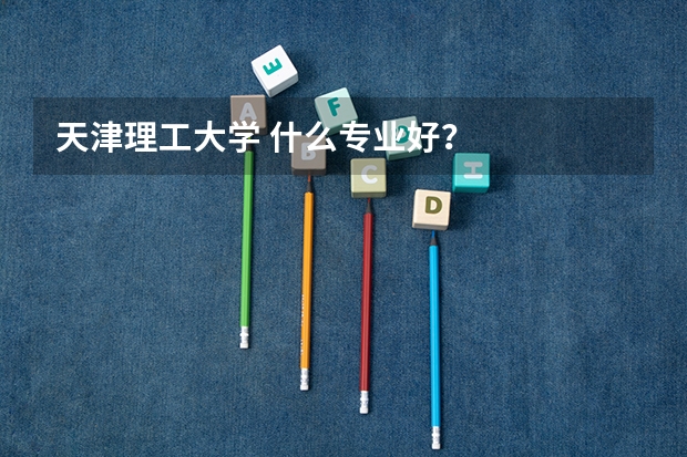天津理工大学 什么专业好?