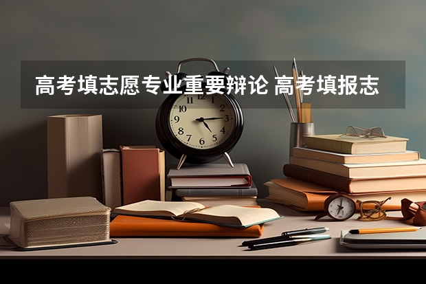 高考填志愿专业重要辩论 高考填报志愿时,学校、专业、城市哪一个优先,说说你的看法?