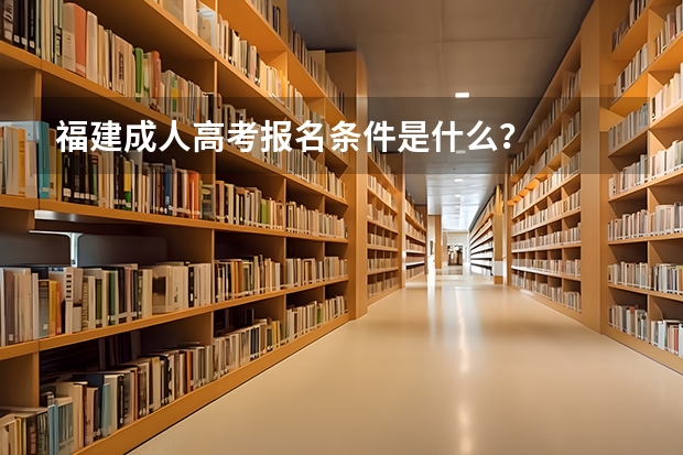 福建成人高考报名条件是什么?