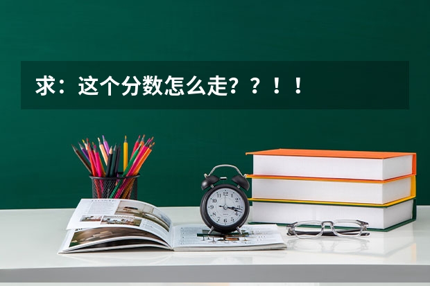 求:这个分数怎么走??!!