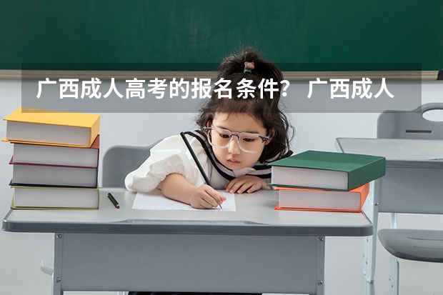 广西成人高考的报名条件? 广西成人高考报名须知?