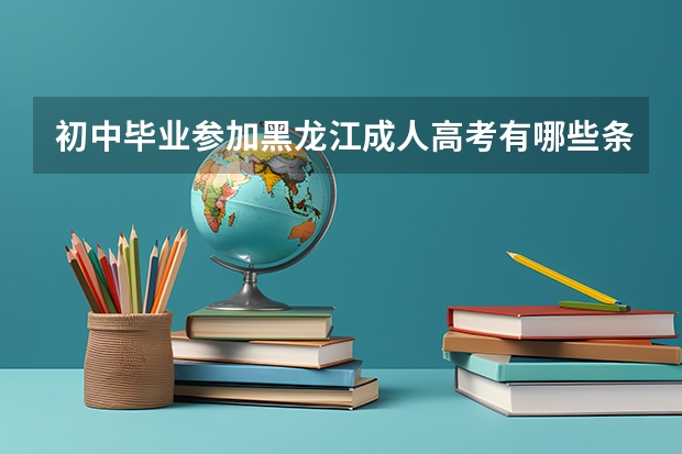 初中毕业参加黑龙江成人高考有哪些条件?
