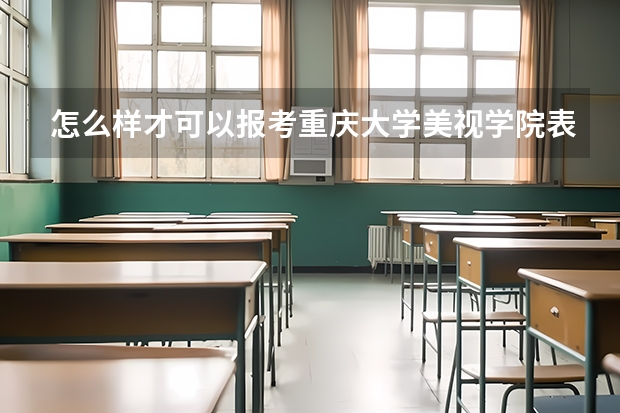 怎么样才可以报考重庆大学美视学院表演系?