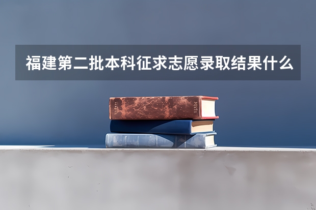 福建第二批本科征求志愿录取结果什么时候出来
