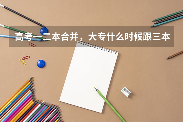 高考一二本合并，大专什么时候跟三本合并？