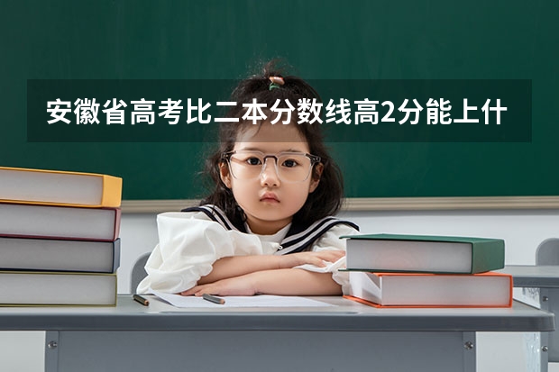 安徽省高考比二本分数线高2分能上什么学校?