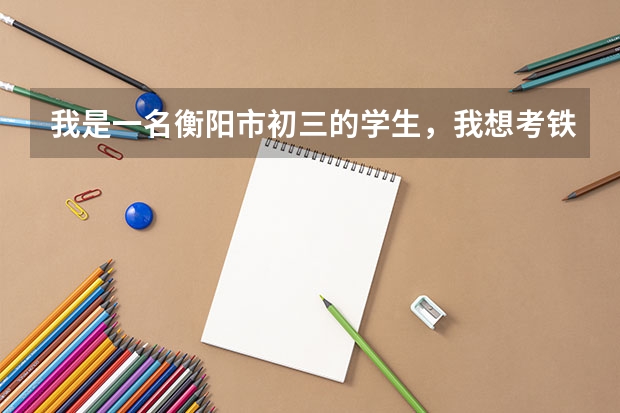 我是一名衡阳市初三的学生,我想考铁一中,应该如何报考?