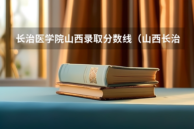 长治医学院山西录取分数线(山西长治医学院的录取分数线)