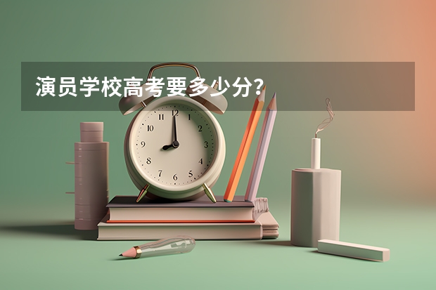 演员学校高考要多少分？