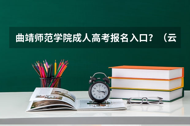 曲靖师范学院成人高考报名入口?(云南农信社招聘那些人可以报名?)