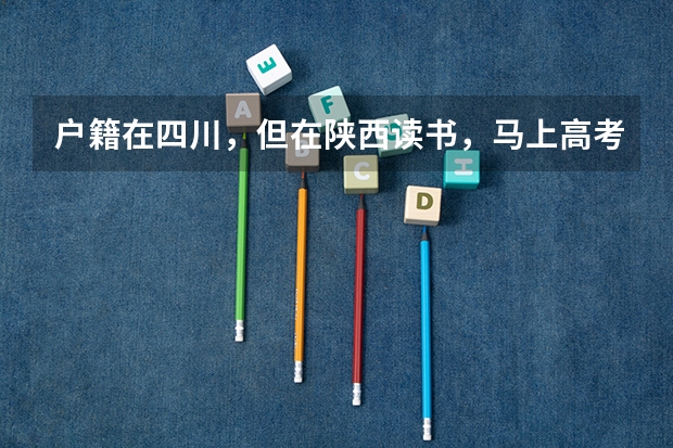 户籍在四川，但在陕西读书，马上高考报名，自己不符合异地高考的条件，要回户籍所在地报名，该怎么弄？