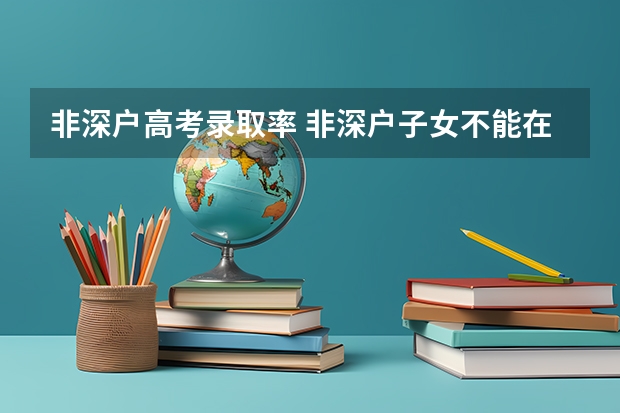非深户高考录取率 非深户子女不能在深高考 可否取消户籍限制
