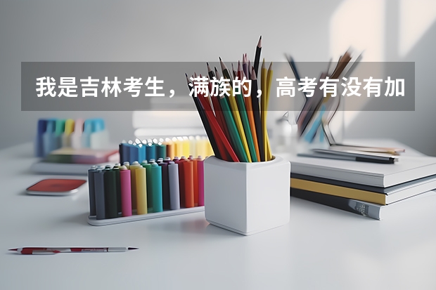 我是吉林考生,满族的,高考有没有加分?要是能加分能加多少?