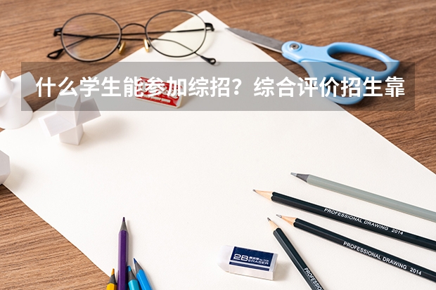 什么学生能参加综招?综合评价招生靠谱吗?