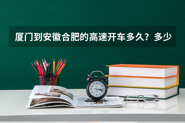 厦门到安徽合肥的高速开车多久？多少费用