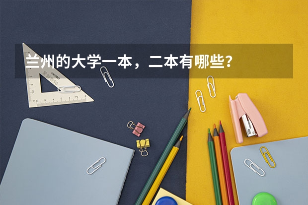 兰州的大学一本,二本有哪些?