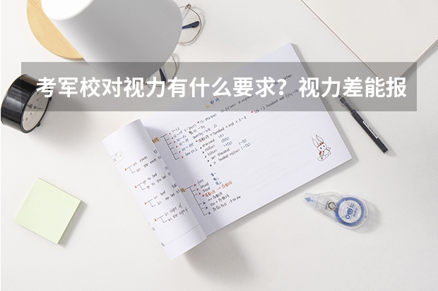 考军校对视力有什么要求？视力差能报考什么军校？