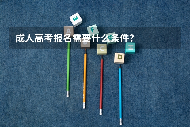 成人高考报名需要什么条件?