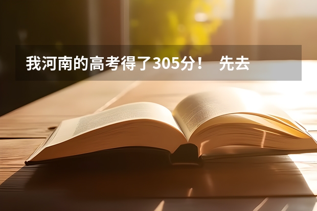 我河南的高考得了305分! 先去湖北上学! 什么学校可以上!