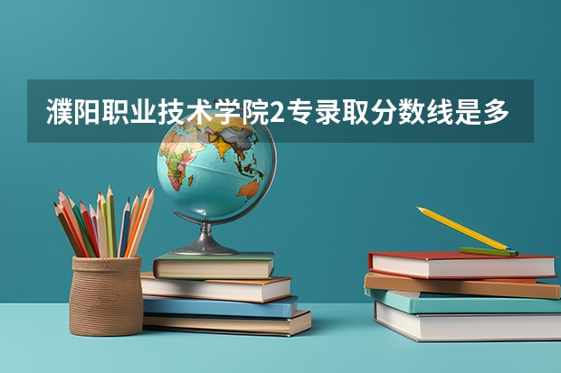 濮阳职业技术学院2专录取分数线是多少?