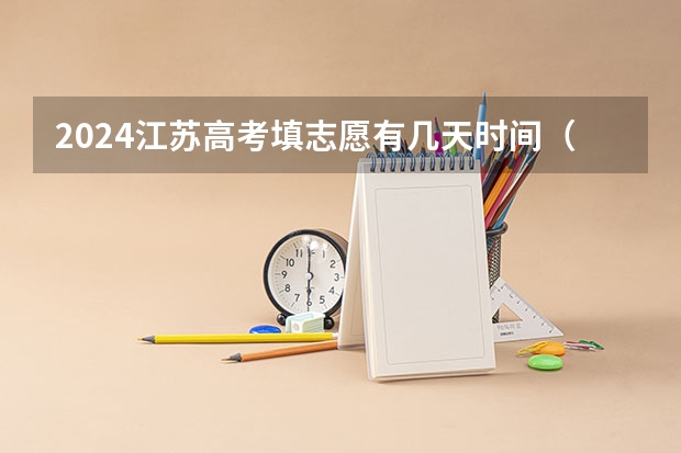 2024江苏高考填志愿有几天时间(2024安徽高考艺术类志愿填报时间)