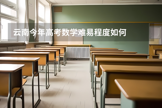 云南今年高考数学难易程度如何
